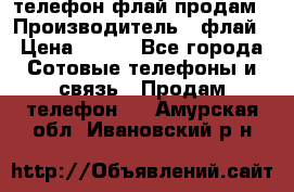 телефон флай продам › Производитель ­ флай › Цена ­ 500 - Все города Сотовые телефоны и связь » Продам телефон   . Амурская обл.,Ивановский р-н
